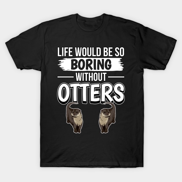 Sea Otter Life Would Be So Boring Without Otters T-Shirt by TheTeeBee